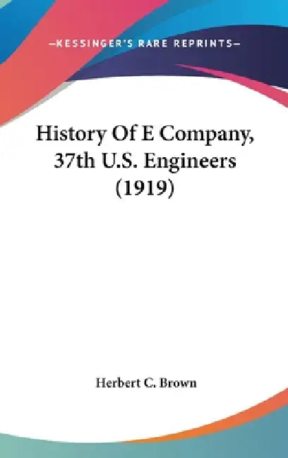 History Of E Company, 37th U.S. Engineers (1919) by Herbert C. Brown