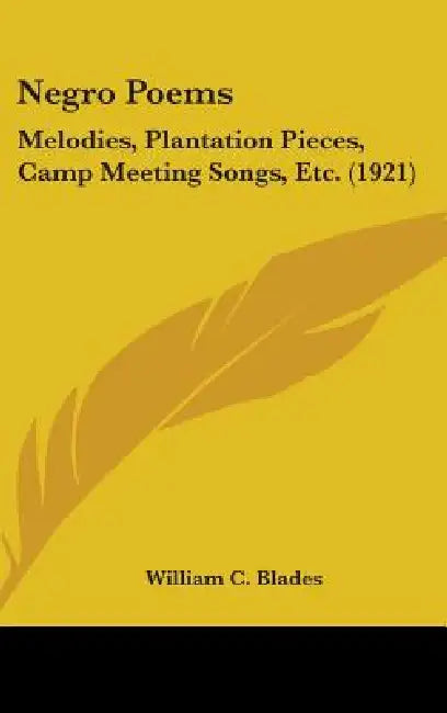 Negro Poems: Melodies, Plantation Pieces, Camp Meeting Songs, Etc. (1921) by William C. Blades