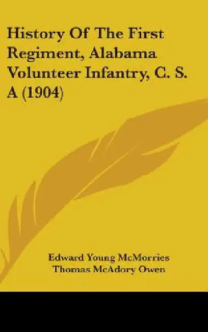 History Of The First Regiment, Alabama Volunteer Infantry, C. S. A (1904) by Edward Young McMorries, Thomas McAdory Owen