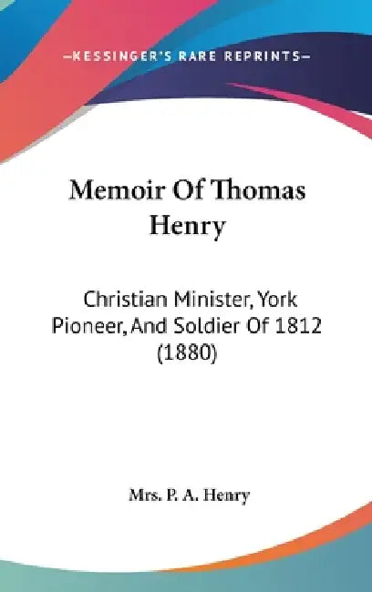 Memoir Of Thomas Henry: Christian Minister, York Pioneer, And Soldier Of 1812 (1880) by P. A. Henry