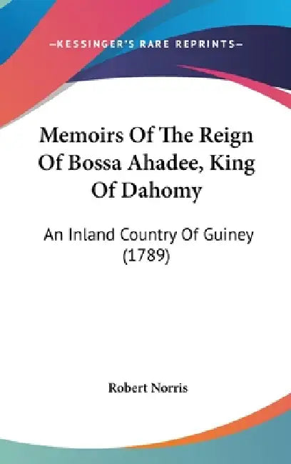 Memoirs Of The Reign Of Bossa Ahadee, King Of Dahomy: An Inland Country Of Guiney (1789) by Robert Norris