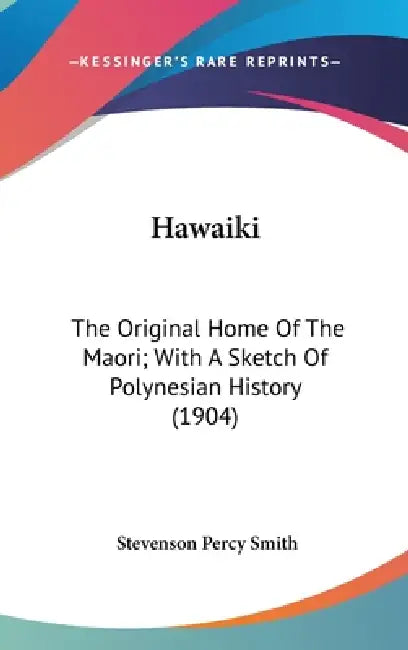 Hawaiki: The Original Home Of The Maori; With A Sketch Of Polynesian History (1904) by Stevenson Percy Smith