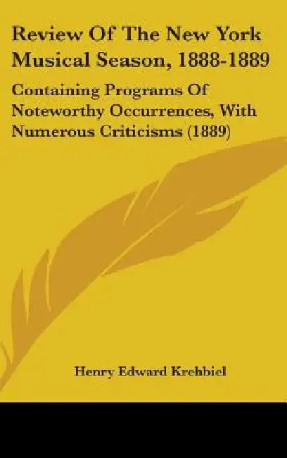 Review Of The New York Musical Season, 1888-1889: Containing Programs Of Noteworthy Occurrences, With Numerous Criticisms (1889) by Henry Edward Krehbiel
