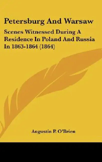 Petersburg And Warsaw: Scenes Witnessed During A Residence In Poland And Russia In 1863-1864 (1864) by Augustin P. O'Brien