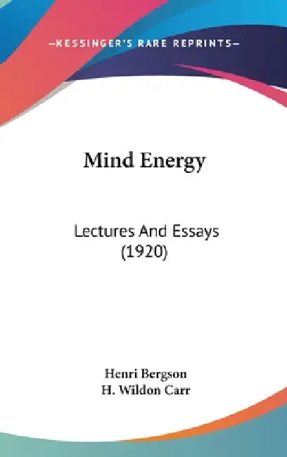 Mind Energy: Lectures And Essays (1920) by Henri Bergson, H. Wildon Carr