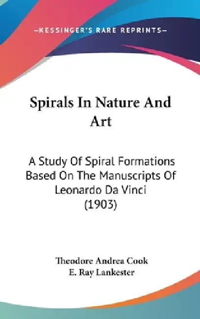 Spirals In Nature And Art: A Study Of Spiral Formations Based On The Manuscripts Of Leonardo Da Vinci (1903) by Theodore Andrea Cook, E. Ray Lankester