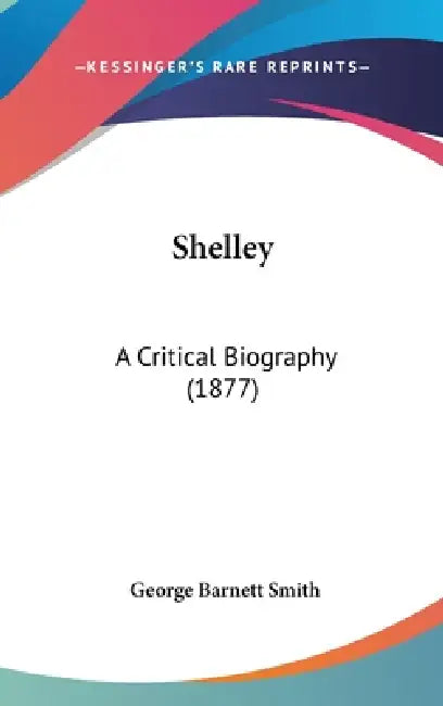 Shelley: A Critical Biography (1877) by George Barnett Smith