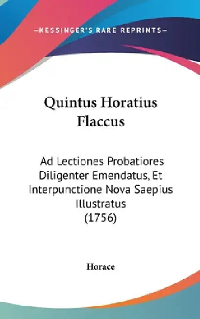 Quintus Horatius Flaccus: Ad Lectiones Probatiores Diligenter Emendatus, Et Interpunctione Nova Saepius Illustratus (1756) by Horace