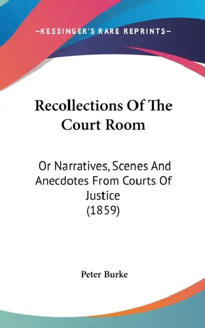 Recollections Of The Court Room: Or Narratives, Scenes And Anecdotes From Courts Of Justice (1859) by Peter Burke