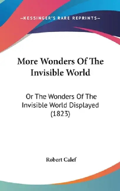 More Wonders Of The Invisible World: Or The Wonders Of The Invisible World Displayed (1823) by Robert Calef