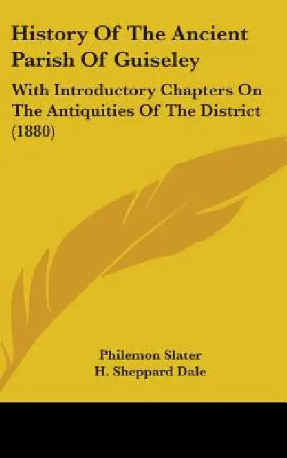 History Of The Ancient Parish Of Guiseley: With Introductory Chapters On The Antiquities Of The District (1880) by Philemon Slater, H. Sheppard Dale, S. J. Hodson