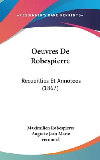 Oeuvres De Robespierre: Recueillies Et Annotees (1867) by Maximilien Robespierre, Auguste Jean Marie Vermorel