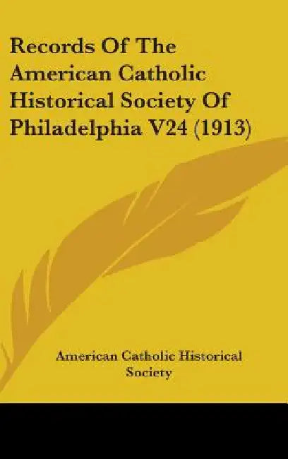 Records Of The American Catholic Historical Society Of Philadelphia V24 (1913) by American Catholic Historical Society