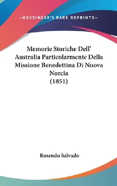 Memorie Storiche Dell' Australia Particolarmente Della Missione Benedettina Di Nuova Norcia (1851) by Rosendo Salvado