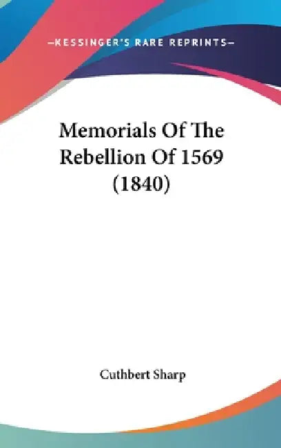 Memorials Of The Rebellion Of 1569 (1840) by Cuthbert Sharp