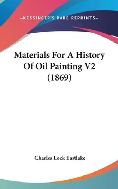 Materials For A History Of Oil Painting V2 (1869) by Charles Lock Eastlake