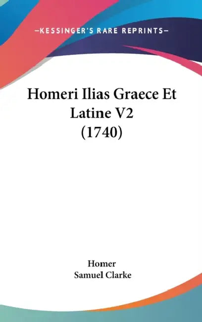 Homeri Ilias Graece Et Latine V2 (1740) by Homer, Samuel Clarke