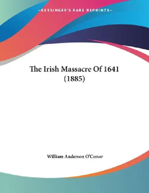 The Irish Massacre Of 1641 (1885) by William Anderson O'Conor