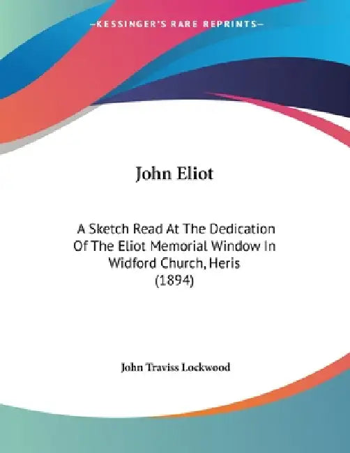 John Eliot: A Sketch Read At The Dedication Of The Eliot Memorial Window In Widford Church, Heris (1894) by John Traviss Lockwood