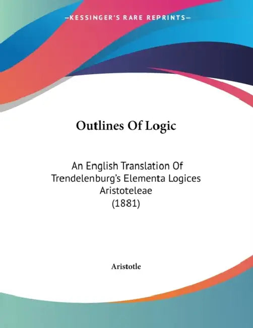 Outlines Of Logic: An English Translation Of Trendelenburg's Elementa Logices Aristoteleae (1881) by Aristotle