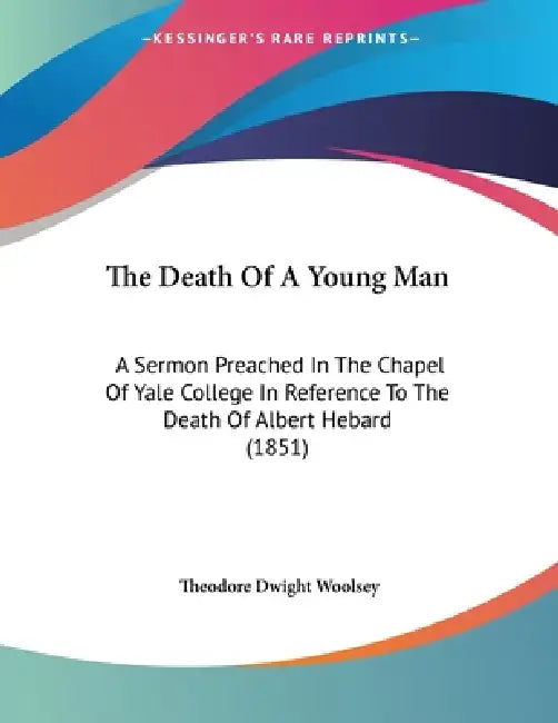 The Death Of A Young Man: A Sermon Preached In The Chapel Of Yale College In Reference To The Death Of Albert Hebard (1851) by Theodore Dwight Woolsey