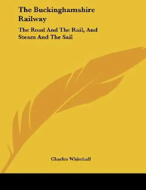 The Buckinghamshire Railway: The Road And The Rail, And Steam And The Sail: A Poem (1849) by Charles Whitehall