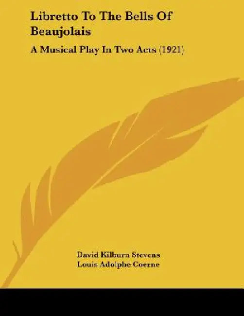 Libretto To The Bells Of Beaujolais: A Musical Play In Two Acts (1921) by David Kilburn Stevens, Louis Adolphe Coerne