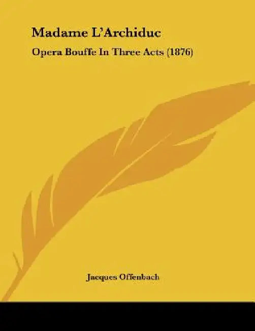 Madame L'Archiduc: Opera Bouffe In Three Acts (1876) by Jacques Offenbach