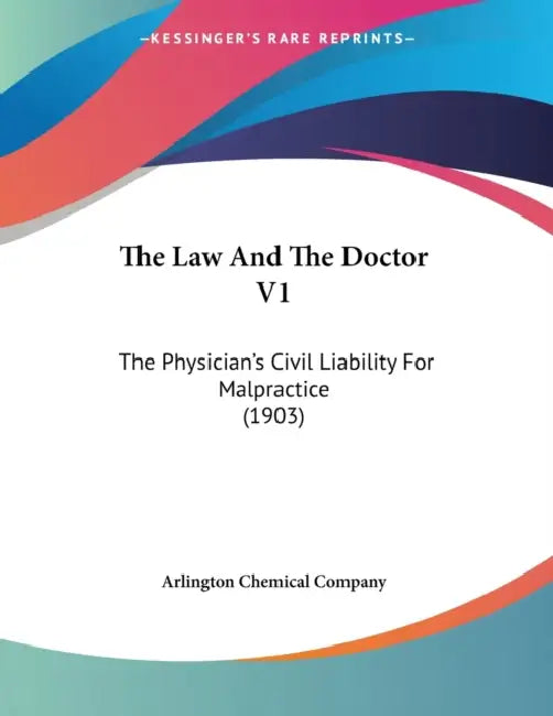 The Law And The Doctor V1: The Physician's Civil Liability For Malpractice (1903) by Arlington Chemical Company