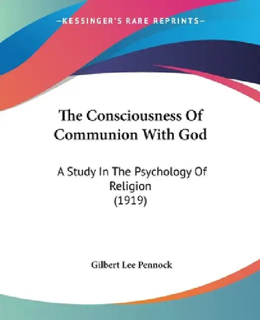 The Consciousness Of Communion With God: A Study In The Psychology Of Religion (1919) by Gilbert Lee Pennock