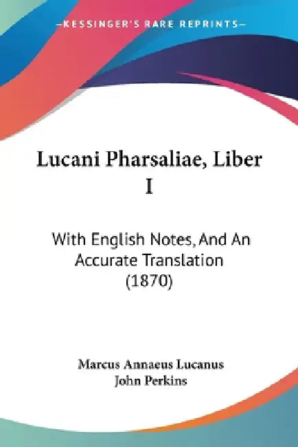 Lucani Pharsaliae, Liber I: With English Notes, And An Accurate Translation (1870) by Marcus Annaeus Lucanus, John Perkins