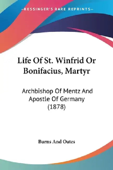Life Of St. Winfrid Or Bonifacius, Martyr: Archbishop Of Mentz And Apostle Of Germany (1878) by Burns and Oates