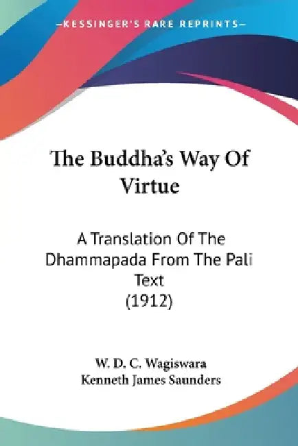 The Buddha's Way Of Virtue: A Translation Of The Dhammapada From The Pali Text (1912) by W. D. C. Wagiswara, Kenneth James Saunders