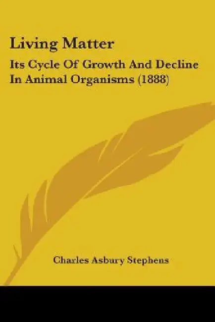 Living Matter: Its Cycle Of Growth And Decline In Animal Organisms (1888) by Charles Asbury Stephens