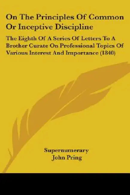 On The Principles Of Common Or Inceptive Discipline: The Eighth Of A Series Of Letters To A Brother Curate On Professional Topics Of Various Interest by Supernumerary, John Pring