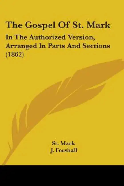 The Gospel Of St. Mark: In The Authorized Version, Arranged In Parts And Sections (1862) by St Mark, J. Forshall