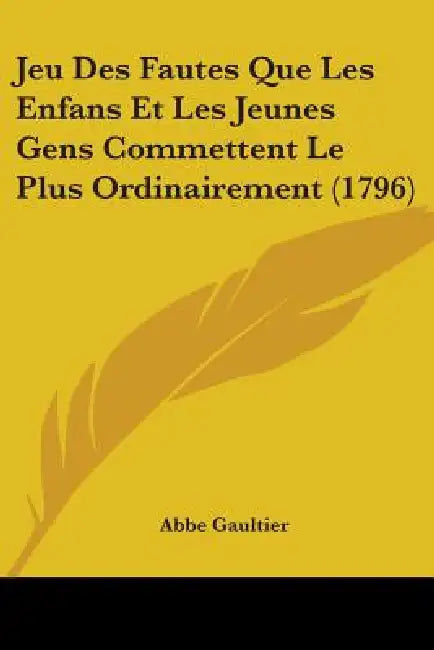 Jeu Des Fautes Que Les Enfans Et Les Jeunes Gens Commettent Le Plus Ordinairement (1796) by Abbe Gaultier