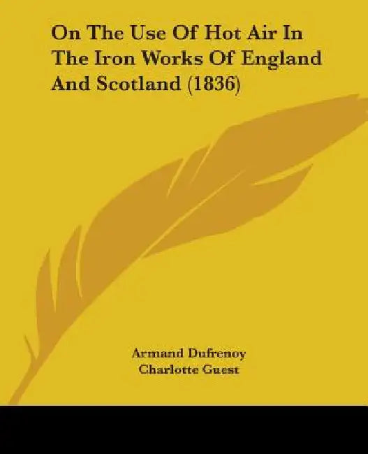 On The Use Of Hot Air In The Iron Works Of England And Scotland (1836) by Armand Dufrenoy, Charlotte Guest