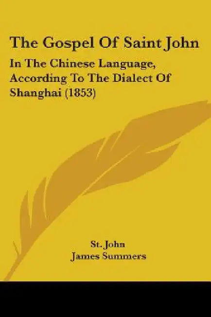 The Gospel Of Saint John: In The Chinese Language, According To The Dialect Of Shanghai (1853) by St John, James Summers