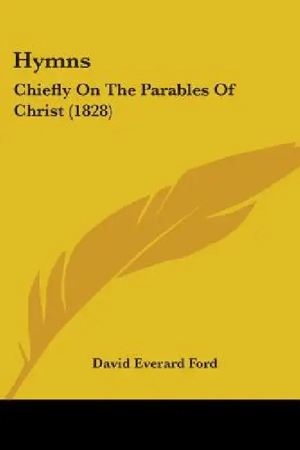 Hymns: Chiefly On The Parables Of Christ (1828) by David Everard Ford