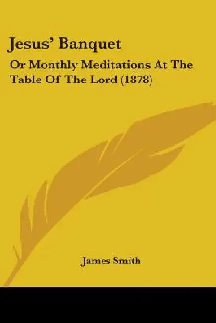 Jesus' Banquet: Or Monthly Meditations At The Table Of The Lord (1878) by James Smith