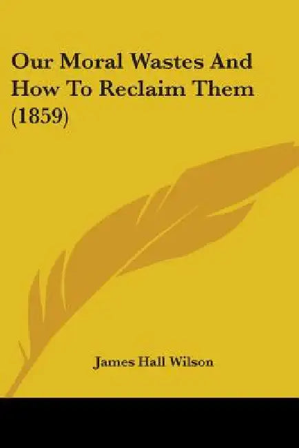 Our Moral Wastes And How To Reclaim Them (1859) by James Hall Wilson