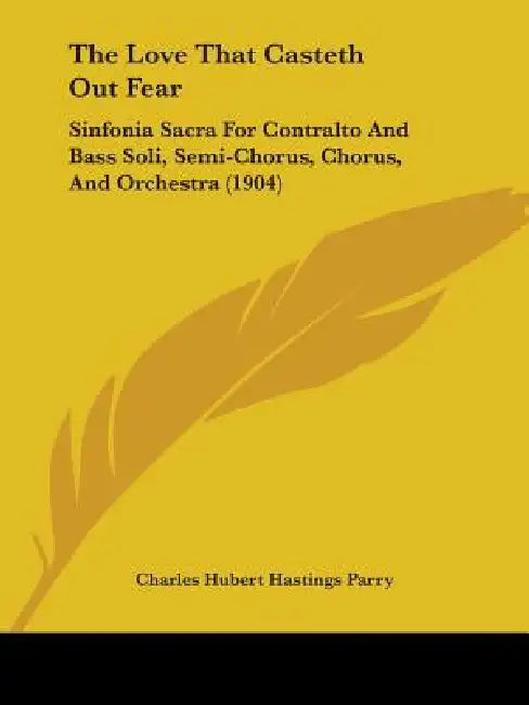 The Love That Casteth Out Fear: Sinfonia Sacra For Contralto And Bass Soli, Semi-Chorus, Chorus, And Orchestra (1904) by Charles Hubert Hastings Parry