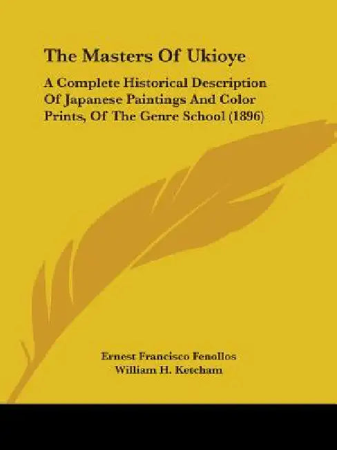The Masters Of Ukioye: A Complete Historical Description Of Japanese Paintings And Color Prints, Of The Genre School (1896) by Ernest Francisco Fenollos, William H. Ketcham