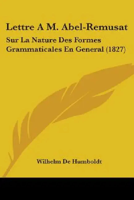Lettre A M. Abel-Remusat: Sur La Nature Des Formes Grammaticales En General (1827) by Wilhelm De Humboldt