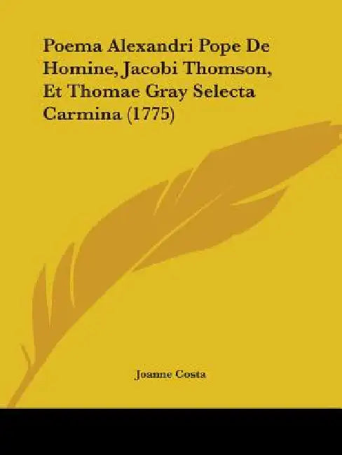 Poema Alexandri Pope De Homine, Jacobi Thomson, Et Thomae Gray Selecta Carmina (1775) by Joanne Costa