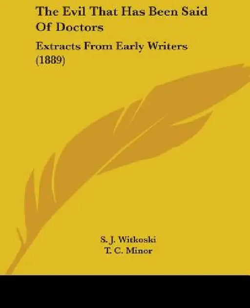 The Evil That Has Been Said Of Doctors: Extracts From Early Writers (1889) by S. J. Witkoski, T. C. Minor