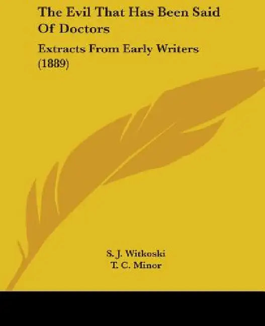 The Evil That Has Been Said Of Doctors: Extracts From Early Writers (1889) by S. J. Witkoski, T. C. Minor
