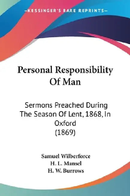 Personal Responsibility Of Man: Sermons Preached During The Season Of Lent, 1868, In Oxford (1869) by Samuel Wilberforce