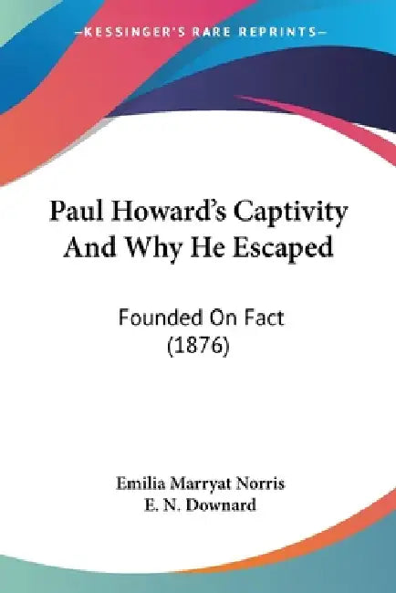 Paul Howard's Captivity And Why He Escaped: Founded On Fact (1876) by Emilia Marryat Norris, E. N. Downard